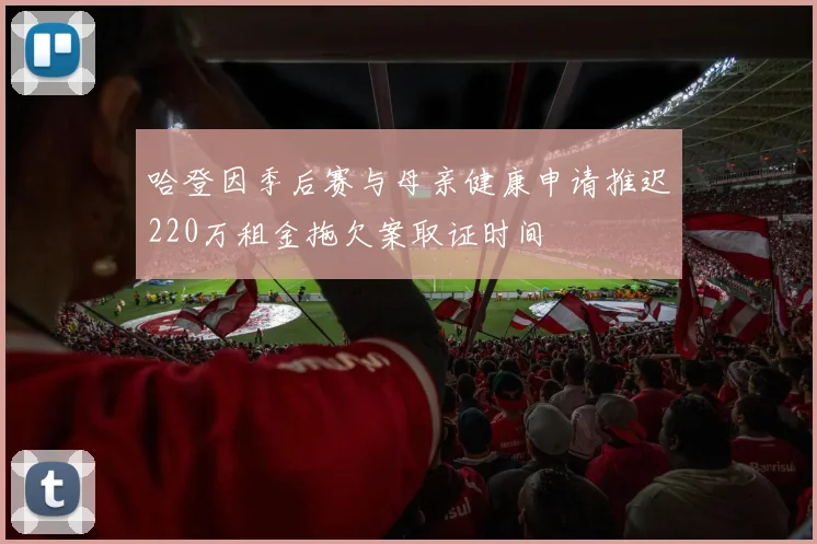 哈登因季后赛与母亲健康申请推迟220万租金拖欠案取证时间