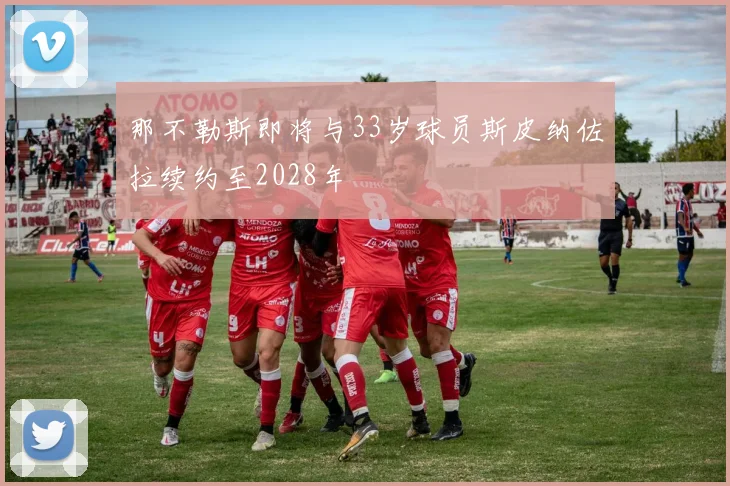 那不勒斯即将与33岁球员斯皮纳佐拉续约至2028年