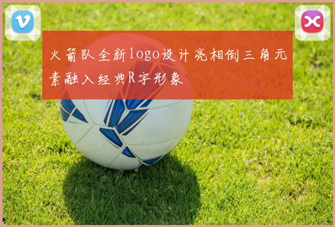 火箭队全新logo设计亮相倒三角元素融入经典R字形象
