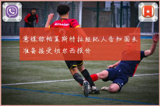意媒称帕莱斯特拉经纪人告知国米准备接受切尔西报价