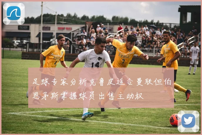 足球专家分析克鲁皮适合曼联但伯恩茅斯掌握球员出售主动权