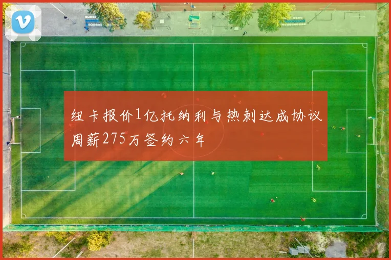 纽卡报价1亿托纳利与热刺达成协议周薪275万签约六年