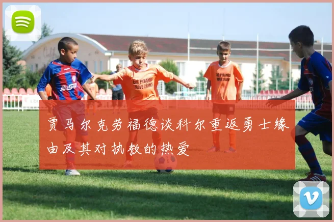 贾马尔克劳福德谈科尔重返勇士缘由及其对执教的热爱