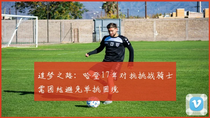追梦之路：哈登17年对抗挑战骑士需团结避免单挑困境