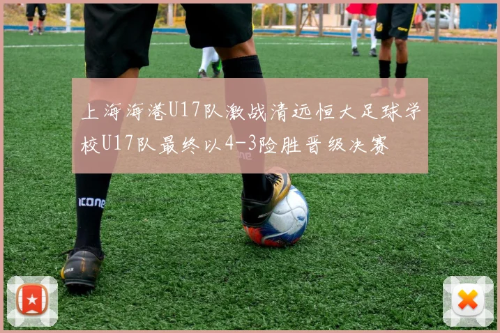 上海海港U17队激战清远恒大足球学校U17队最终以4-3险胜晋级决赛