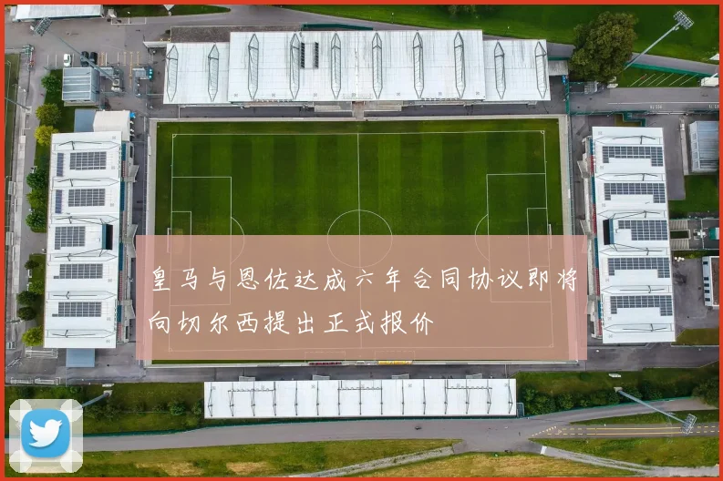 皇马与恩佐达成六年合同协议即将向切尔西提出正式报价