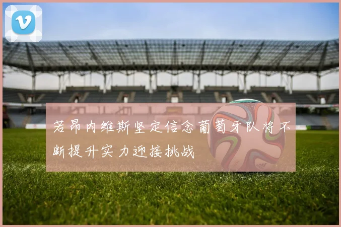 若昂内维斯坚定信念葡萄牙队将不断提升实力迎接挑战
