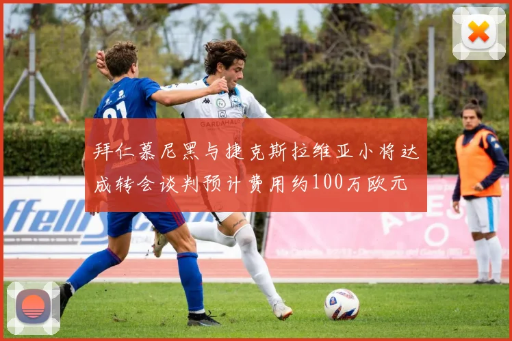 拜仁慕尼黑与捷克斯拉维亚小将达成转会谈判预计费用约100万欧元