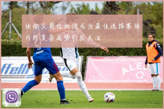 快船交易伦纳德或为最佳选择赛场内外复杂局势引发关注
