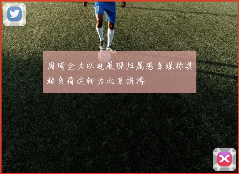 周琦全力以赴展现归属感京媒称其超负荷运转为北京拼搏