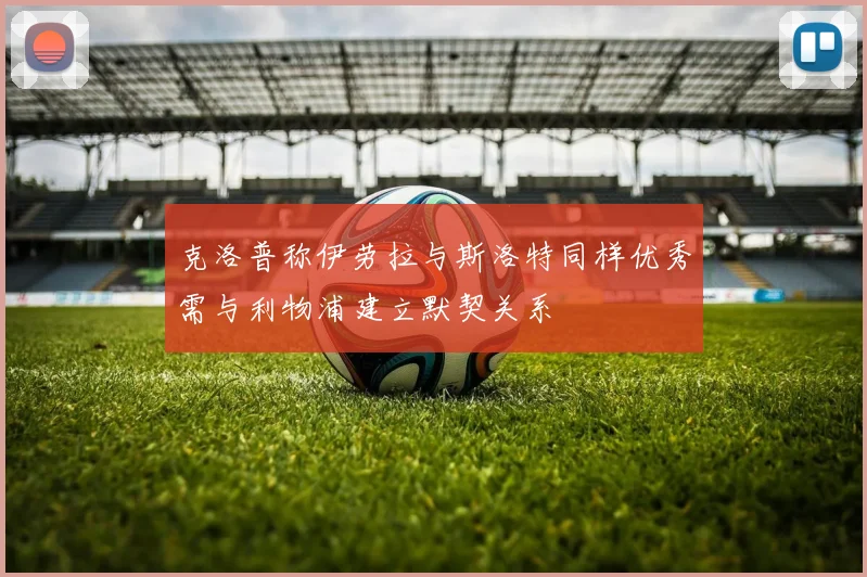 克洛普称伊劳拉与斯洛特同样优秀需与利物浦建立默契关系